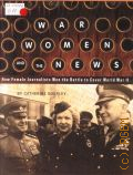 Gourley C., War, Women, and the News. How Female Journalists Won the Battle to Cover World War II  2007