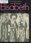 Bentzien H., Elisabeth. Landgrafin von Thuringen. Biogr.  cop.1990 (Das irdische Leben einer Heiligen)