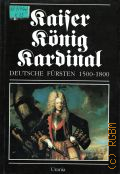 Kaiser-Konig-Kardinal. deutsche Fursten 1500-1800  1991