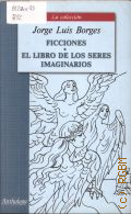 Borges J. L., Ficciones. El Libro de los Seres Imaginarios.        2005 (La coleccion)