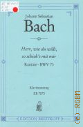 Bach J.S., Herr, wie du willt, so schick's mit mir: Kantate: BWV 73: Zum 3. sonntag nach Epiphanias f&#252;r Sopran, Tenor, Ba&#223;; vierstimmigen Chor; Oboe I / II; Corno; Violino I / II; Viola; Organo obligato; Basso continuo. Klavierauszug von G&#252;nter Raphael  1987