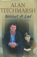 Titchmarsh A., Nobbut a Lad. A Yorkshire Childhood  2006