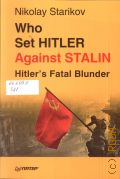 Starikov N. V., Who Set Hitler Against Stalin. Hitler s Fatal Blunder  2015