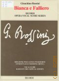 Rossini G., Bianca e Falliero o sia Il Consiglio dei Tre: melodramma in due atti di Felice Romani: riduzione per canto e pianoforte condotta sull' edizione critica della partitura edita dalla Fondazione Rossini di Pesaro a cura di Gabriele Dotto  2005 (Ricordi Opera Vocal Score Series)