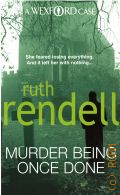 Rendell R., Murder Being Once Done  2010 (A Wexford Case)