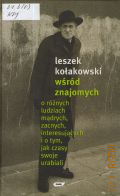 Kolakowski L., Wsrod znajomych. o roznych ludziach madrych, zacnych, interesujacych i o tym, jak czasy swoje urabiali  2005