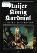 Kaiser.Konig.Kardinal. Deutsche Fursten 1500-1800  1991