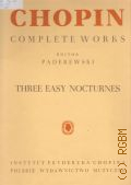 Chopin F., Complete works: Three Easy Nocturnes. B flat minor Op. 9 N 1, E flat major Op.9 N 2, F minor Op. 55 N 1. for piano. Editor I. J. Paderewski, L. Bronarski, J. Turczynski  1979