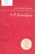 Astaschenkow P.T., Sergei Pawlowitsch Koroljow. der Chefkonstrukteur  1977 (Biographien hervorragender Naturwissenschaftler, Techniker und Mediziner. Bd.21)