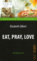 Gilbert E., Eat, pray, love. one Woman s Search for Everything across Italy, India and Indonesia  2016 (Abridged bestseller. Intermediate)