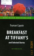 Capote T., Breakfast at Tiffany s. and Selected Stories  2018 (Abridged bestseller. Intermediate)