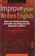 Field M., Improve Your Written English. master the essentials of grammar, punctuation and spelling and write with greater confidence  2009