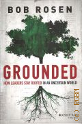 Rosen B., Grounded. how leaders stay rooted in an uncertain world  2013