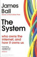 Ball J., The System. Who Owns the Internet, and How It Owns Us  2021